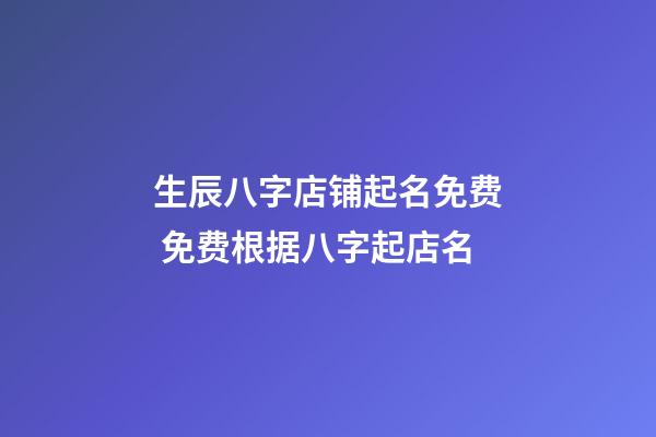 生辰八字店铺起名免费 免费根据八字起店名